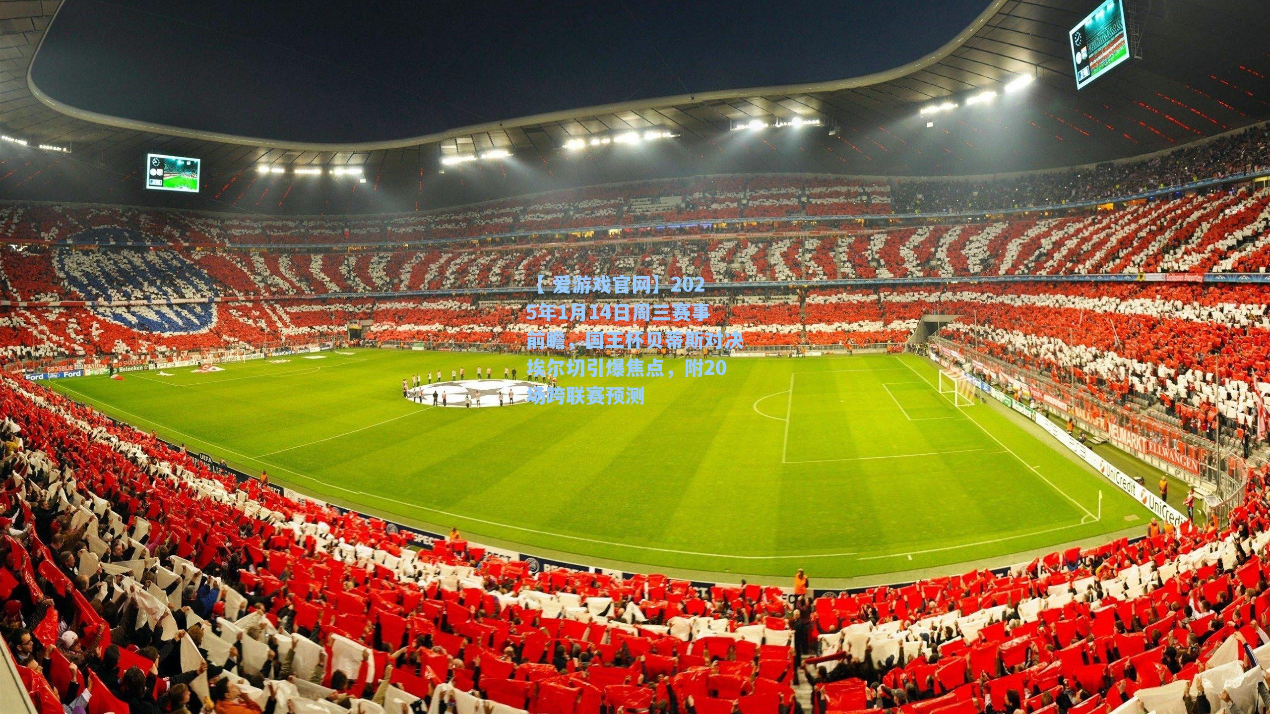 【 爱游戏官网】2025年1月14日周三赛事前瞻，国王杯贝蒂斯对决埃尔切引爆焦点，附20场跨联赛预测