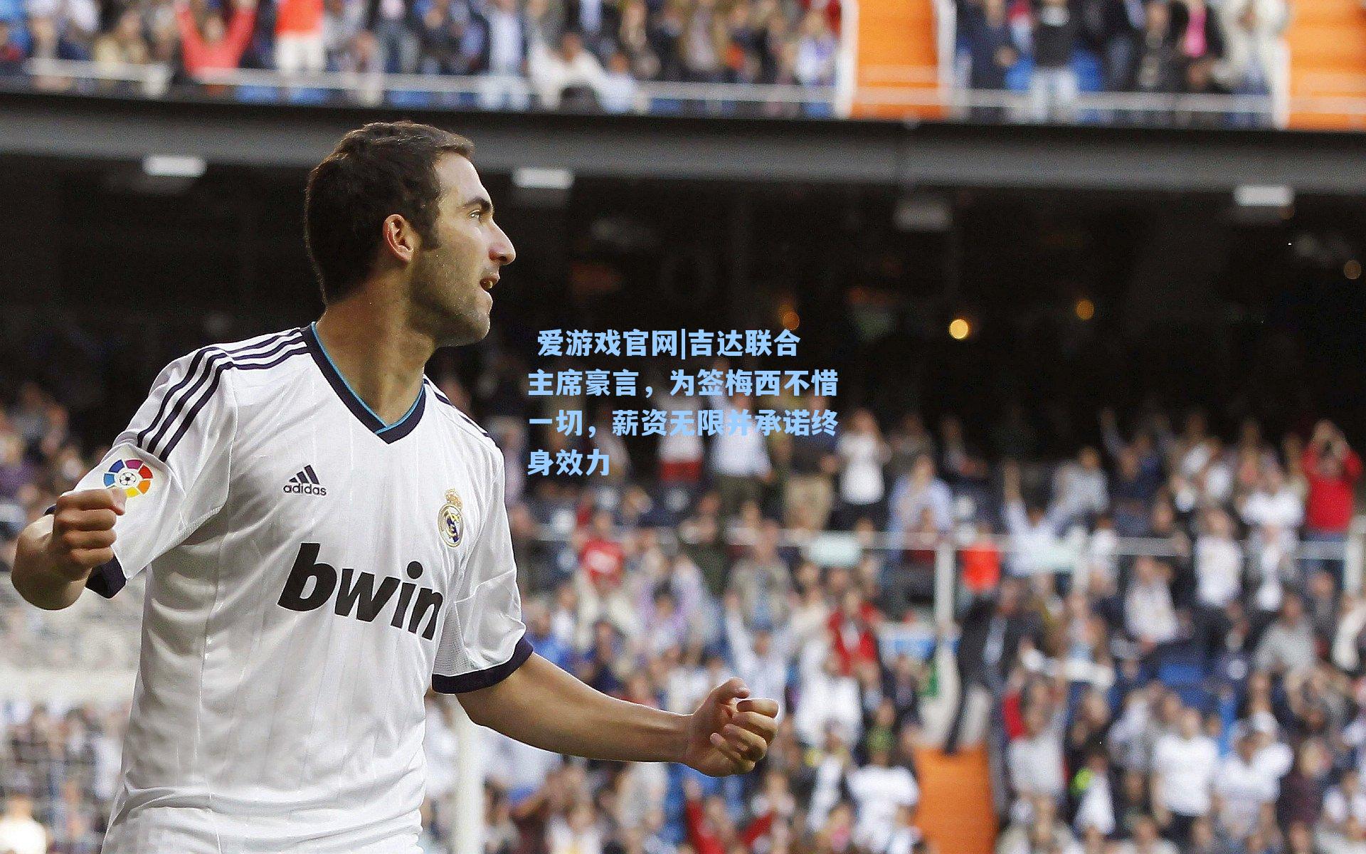  爱游戏官网|吉达联合主席豪言，为签梅西不惜一切，薪资无限并承诺终身效力
