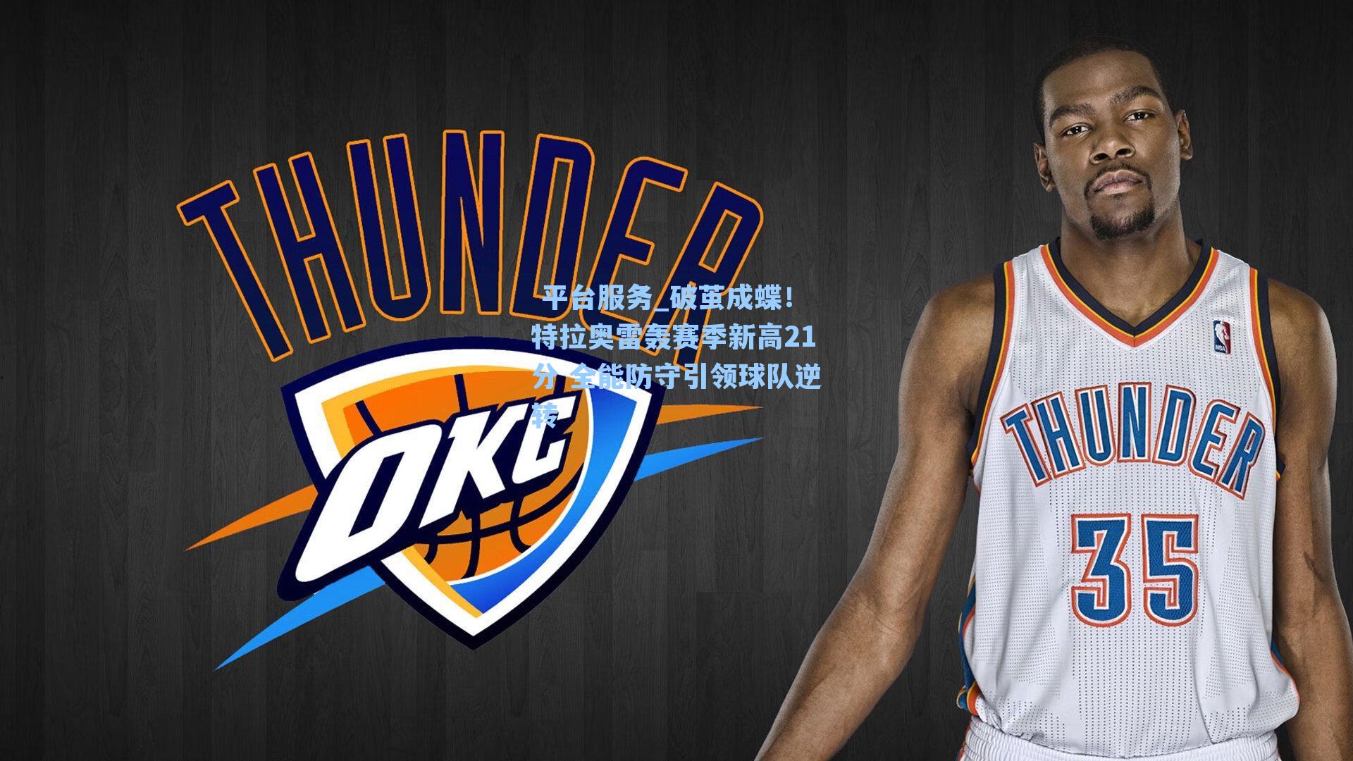  平台服务_破茧成蝶！特拉奥雷轰赛季新高21分 全能防守引领球队逆转
