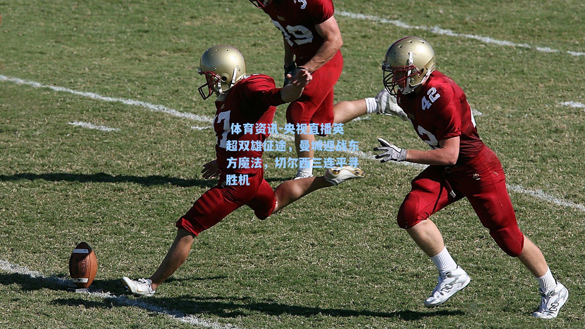  体育资讯-央视直播英超双雄征途，曼城迎战东方魔法，切尔西三连平寻胜机