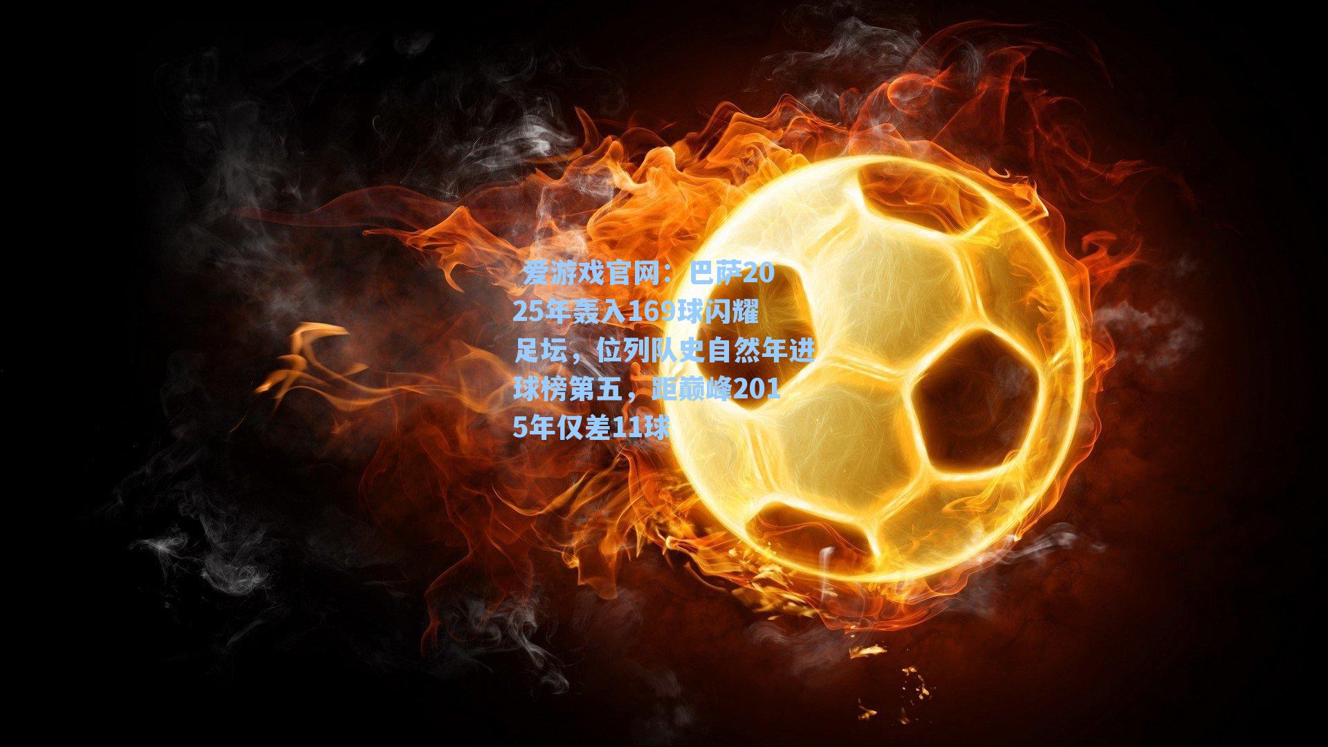  爱游戏官网：巴萨2025年轰入169球闪耀足坛，位列队史自然年进球榜第五，距巅峰2015年仅差11球