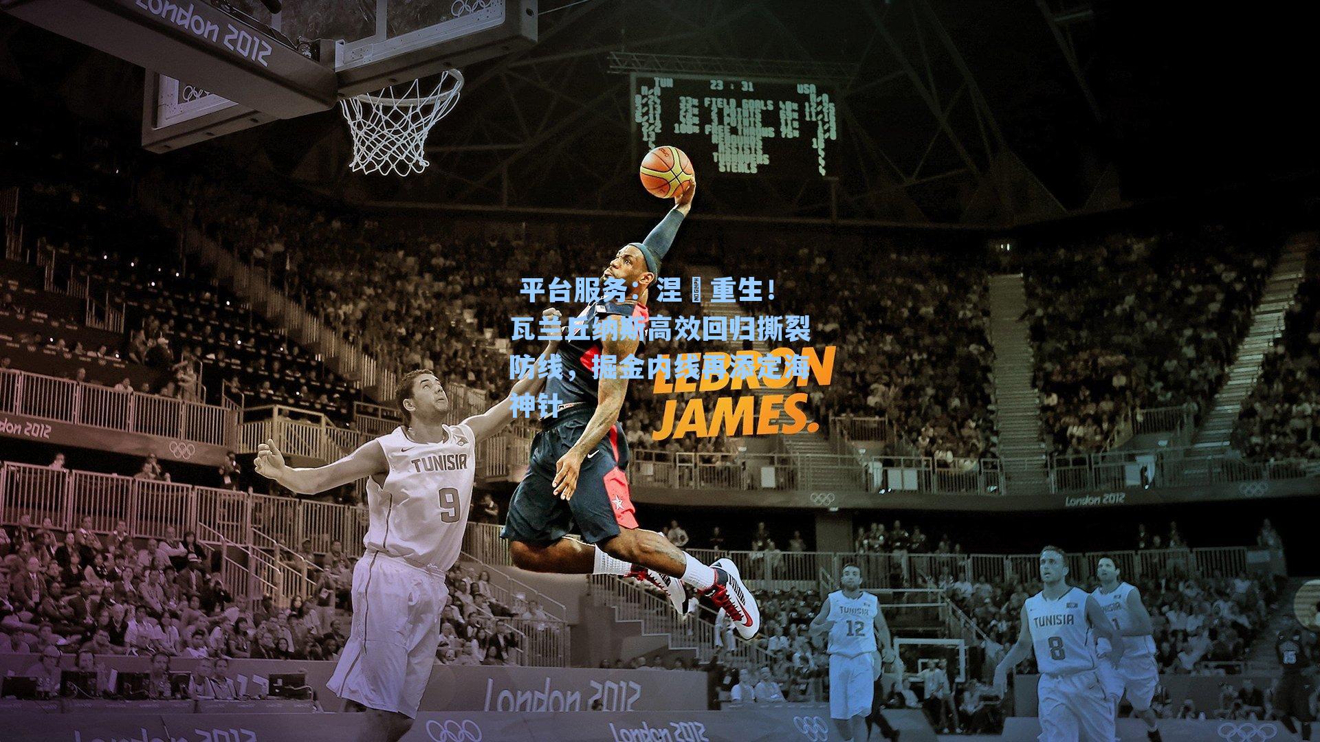  平台服务：涅槃重生！瓦兰丘纳斯高效回归撕裂防线，掘金内线再添定海神针