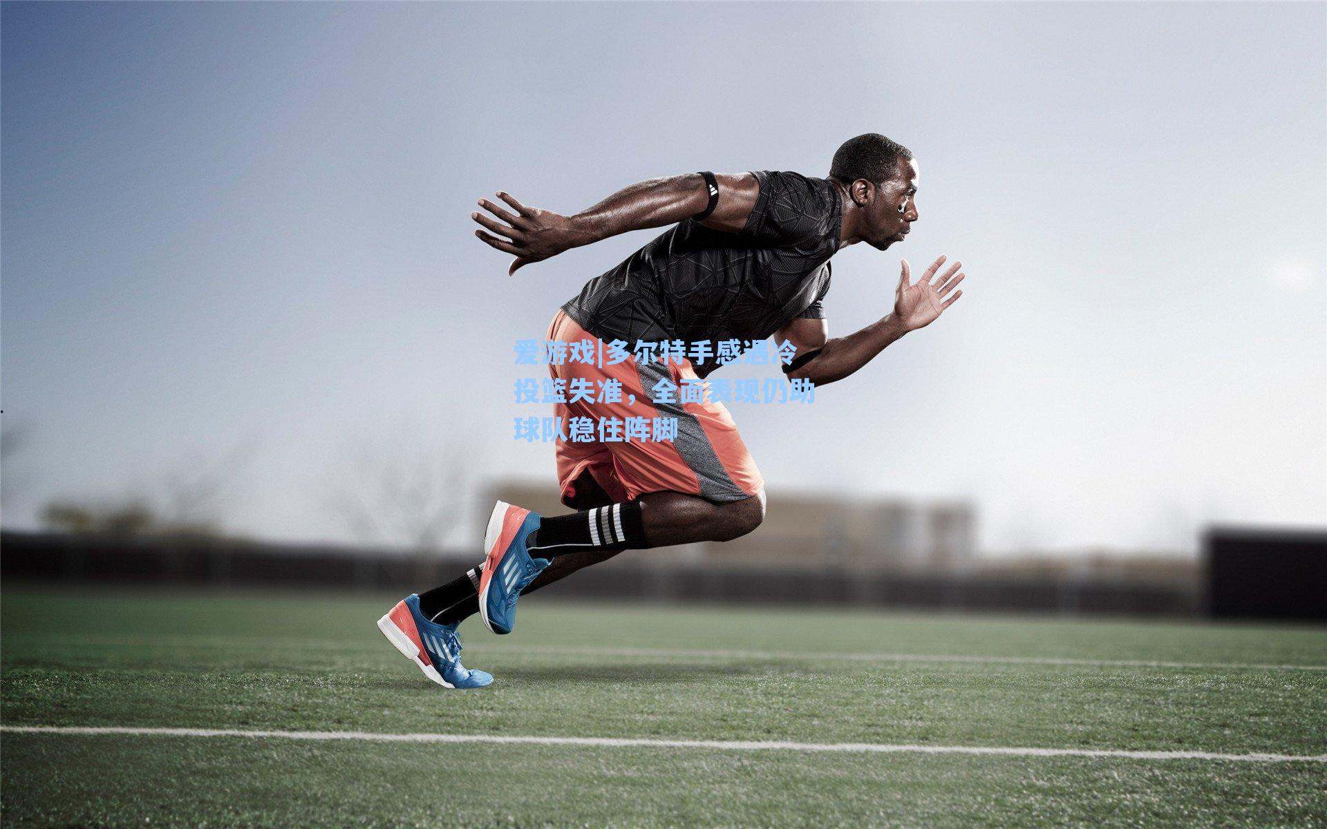 多尔特手感遇冷投篮失准，全面表现仍助球队稳住阵脚