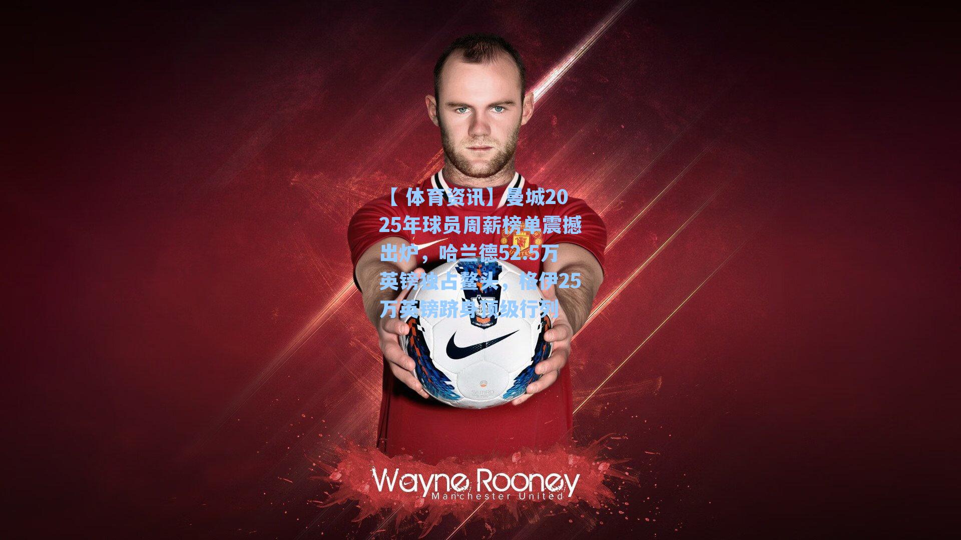 曼城2025年球员周薪榜单震撼出炉，哈兰德52.5万英镑独占鳌头，格伊25万英镑跻身顶级行列