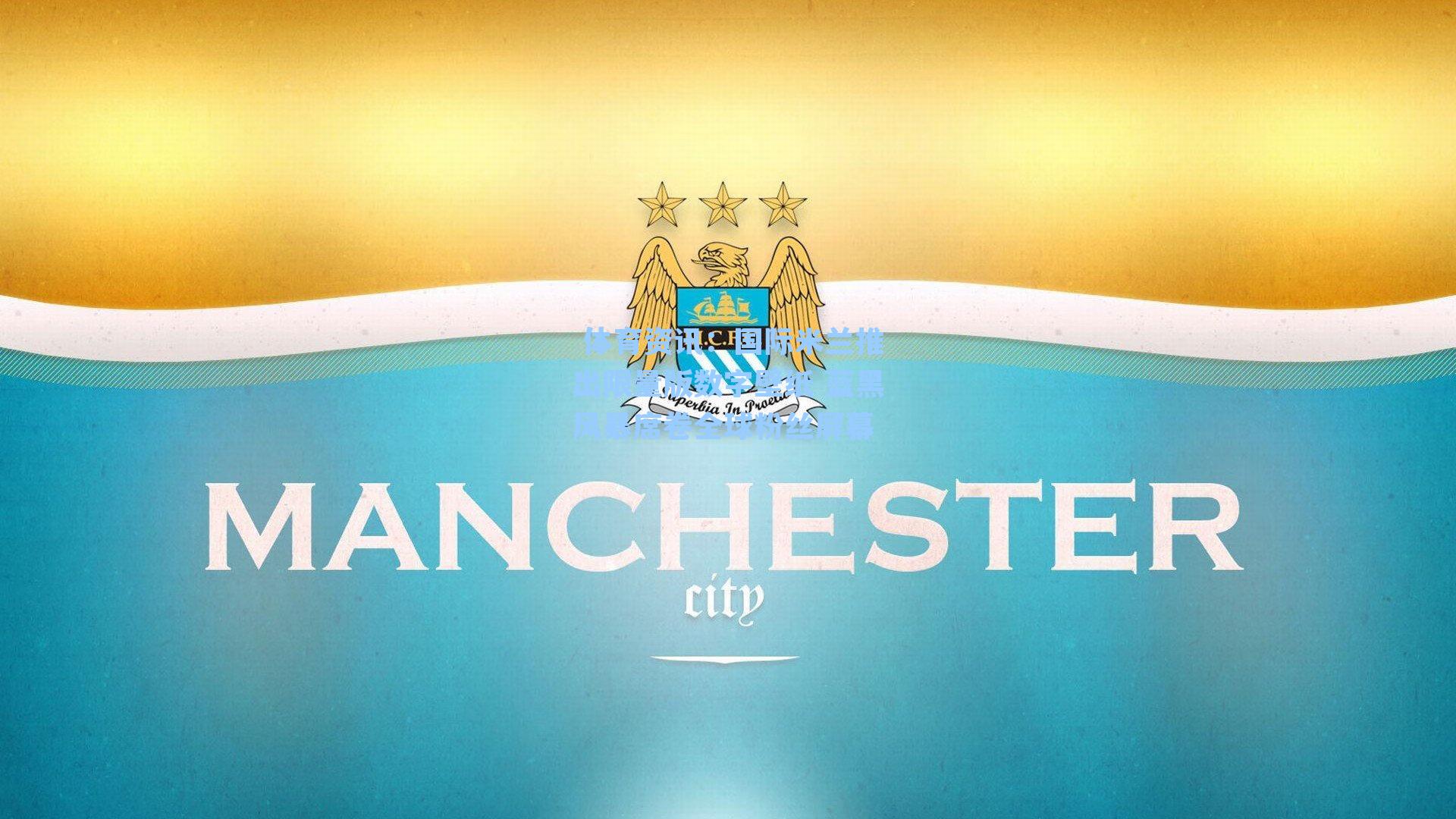  体育资讯：国际米兰推出限量版数字壁纸 蓝黑风暴席卷全球粉丝屏幕