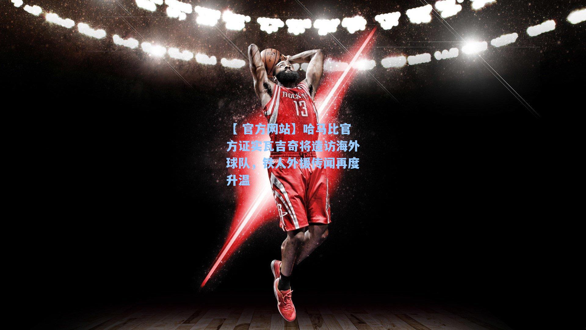 哈马比官方证实瓦吉奇将造访海外球队,铁人外援传闻再度升温