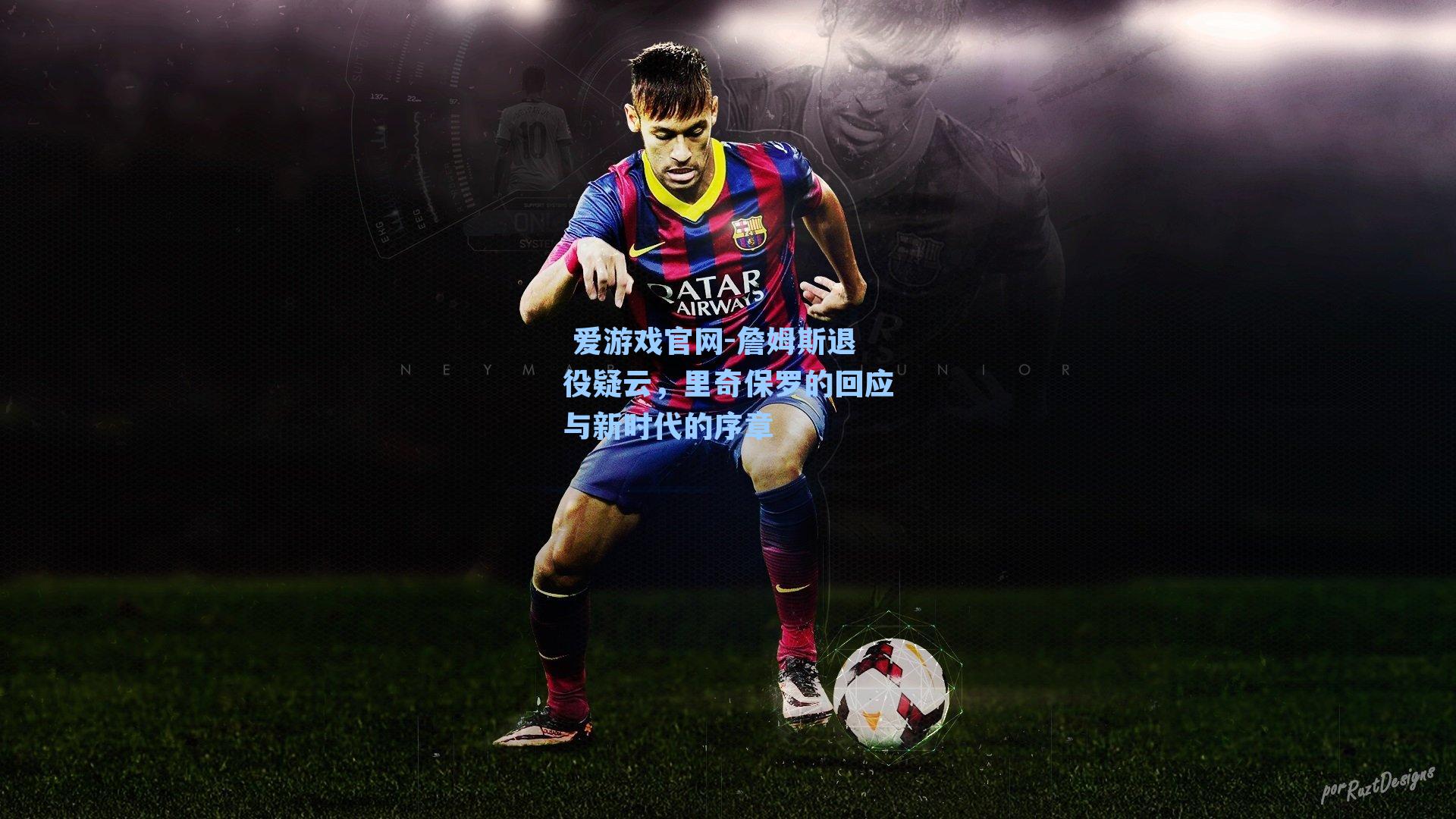  爱游戏官网-詹姆斯退役疑云，里奇保罗的回应与新时代的序章