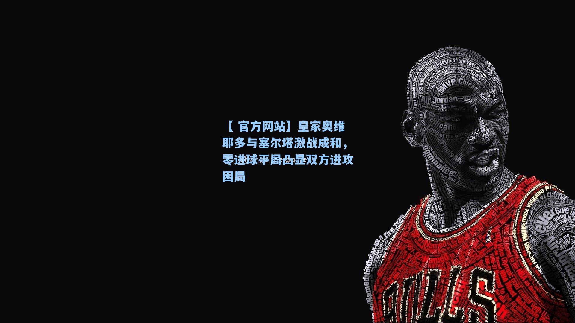 【 官方网站】皇家奥维耶多与塞尔塔激战成和，零进球平局凸显双方进攻困局